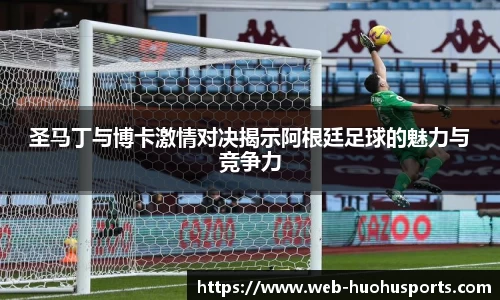 圣马丁与博卡激情对决揭示阿根廷足球的魅力与竞争力
